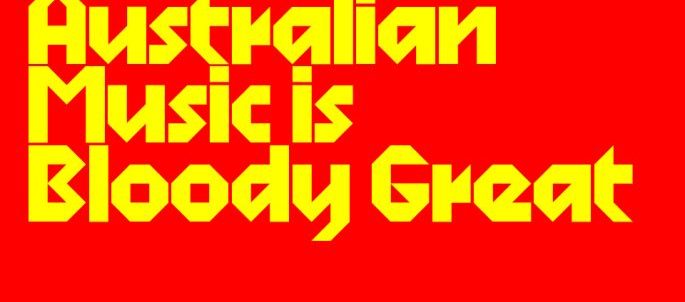 Aussie Music Is Bloody Great